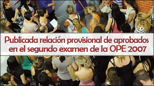 Publicada relación provisional de aprobados en el segundo examen de la OPE 2007